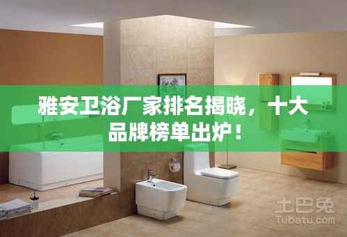 雅安卫浴厂家排名揭晓,十大品牌榜单出炉!